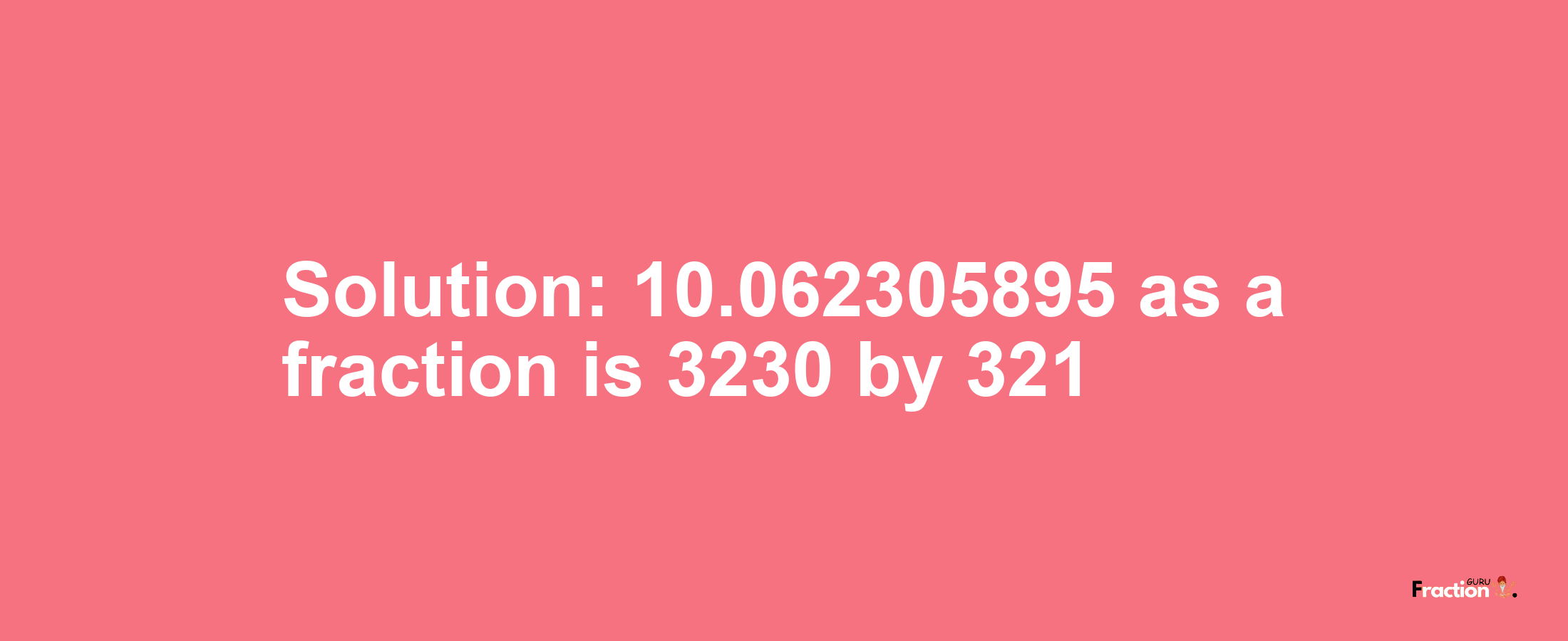 Solution:10.062305895 as a fraction is 3230/321